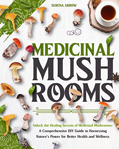 Medicinal Mushrooms: Unlock the Healing Secrets of Medicinal Mushrooms: A Comprehensive DIY Guide to Harnessing Nature’s Power for Better Health and Wellness